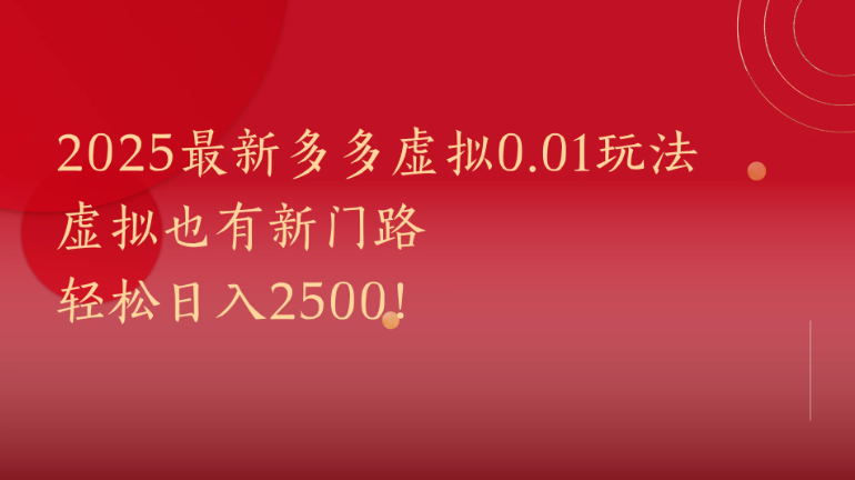 2025最新多多虚拟0.01玩法！虚拟也有新世界，轻松日入2500!网赚项目-副业赚钱-互联网创业-资源整合情久网创