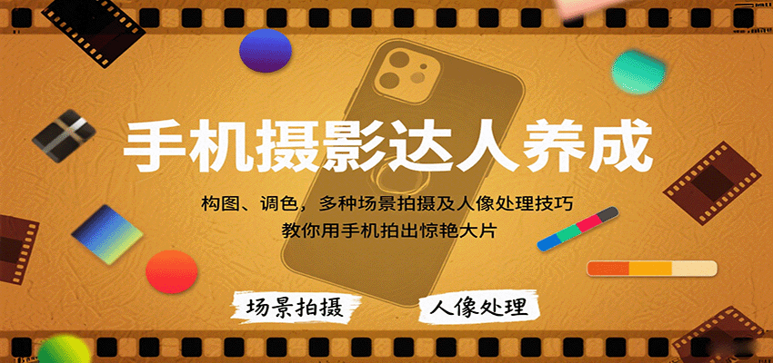 手机摄影达人养成，构图、调色，多种场景拍摄及人像处理技巧，教你用手机拍出惊艳大片网赚项目-副业赚钱-互联网创业-资源整合情久网创