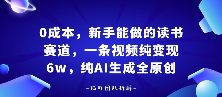 0成本，新手能做的读书赛道，小白也能月入1W+，纯AI生成全原创网赚项目-副业赚钱-互联网创业-资源整合情久网创