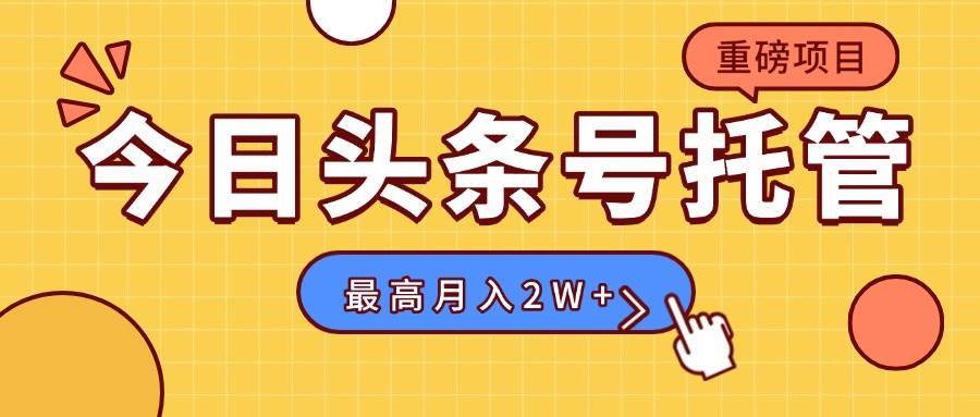 （15905期）【头条号托管 】我提供视频，你发布，每天操作5分钟，最高躺赚1W+网赚项目-副业赚钱-互联网创业-资源整合情久网创