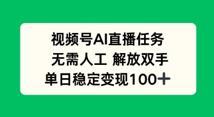 视频号AI直播任务，无需人工，解放双手，当天变现100+网赚项目-副业赚钱-互联网创业-资源整合情久网创