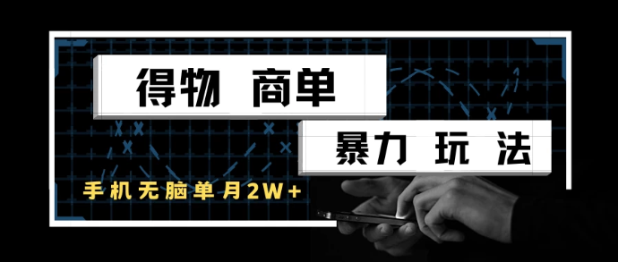 得物商单暴力玩法，一个账号单月2w+，手机无脑操作网赚项目-副业赚钱-互联网创业-资源整合情久网创