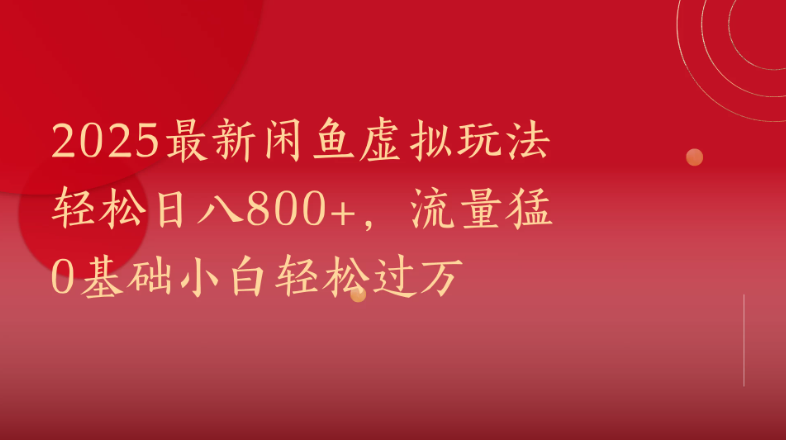 2025最新闲鱼虚拟玩法轻松日八800+，流量猛0基础小白轻松过万网赚项目-副业赚钱-互联网创业-资源整合情久网创