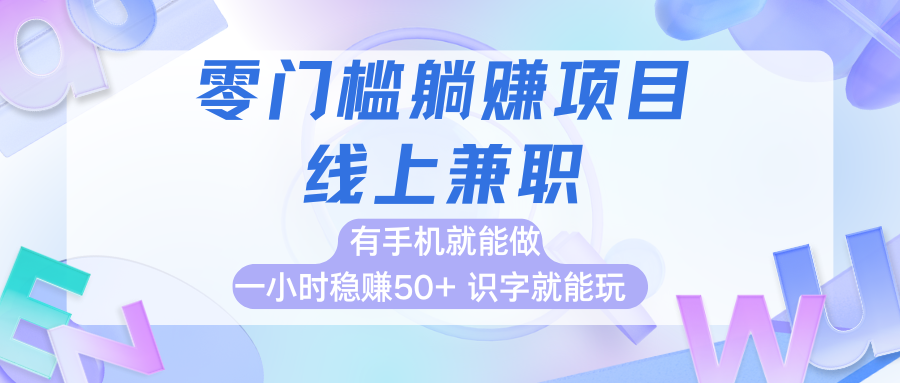 零门槛躺赚项目，线上兼职，有手机就能做一小时稳赚50+,识字就能玩网赚项目-副业赚钱-互联网创业-资源整合情久网创