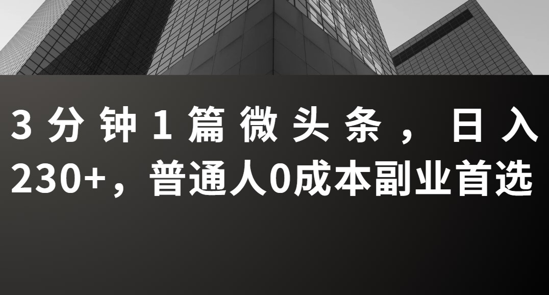 3分钟1篇微头条，日入230+，普通人0成本副业首选网赚项目-副业赚钱-互联网创业-资源整合情久网创