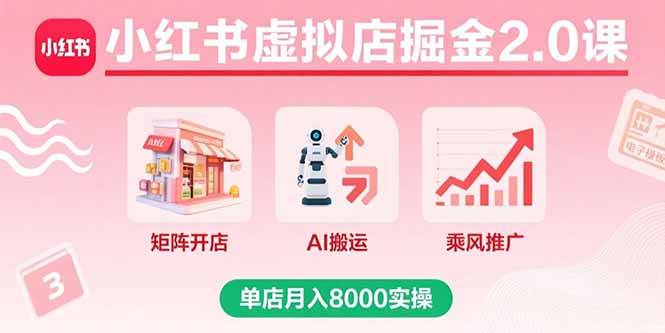 （15929期）小红书虚拟店掘金2.0课，矩阵开店+AI搬运+乘风推广，单店月入8000实操网赚项目-副业赚钱-互联网创业-资源整合情久网创