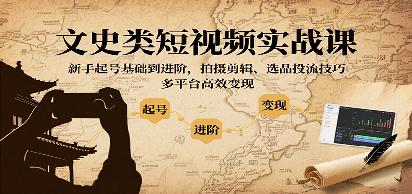 文史类短视频实战课，新手起号基础到进阶，拍摄剪辑、选品投流技巧，多平台高效变现网赚项目-副业赚钱-互联网创业-资源整合情久网创