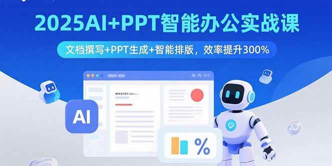 （15923期）2025AI+PPT智能办公实战课：文档撰写+PPT生成+智能排版，效率提升300%网赚项目-副业赚钱-互联网创业-资源整合情久网创