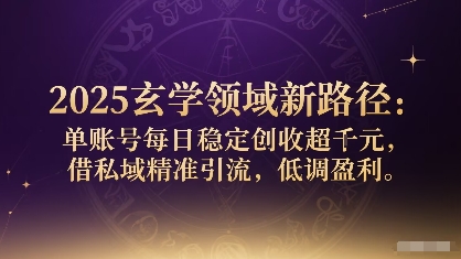 2025玄学领域新路径：单账号每日稳定创收1k+，借私域精准引流，低调盈利网赚项目-副业赚钱-互联网创业-资源整合情久网创