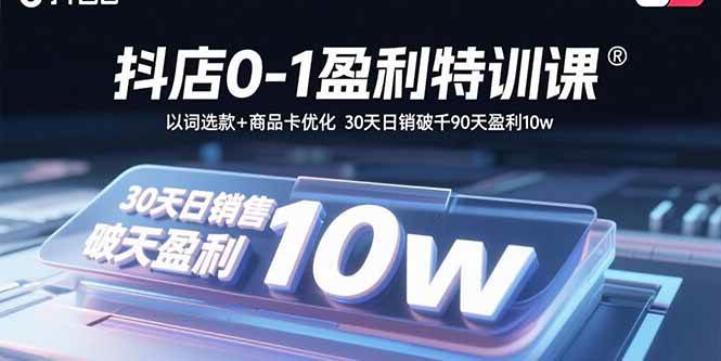 （15956期）抖店0-1盈利特训课：以词选款+商品卡优化 30天日销破千90天盈利10w网赚项目-副业赚钱-互联网创业-资源整合情久网创