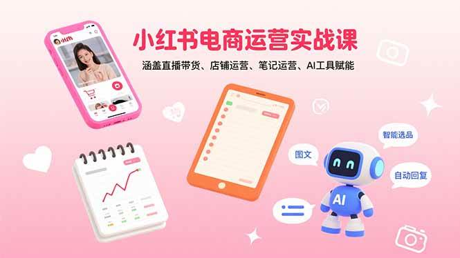 （15909期）小红书电商运营实战课：涵盖直播带货、店铺运营、笔记运营、AI工具赋能网赚项目-副业赚钱-互联网创业-资源整合情久网创